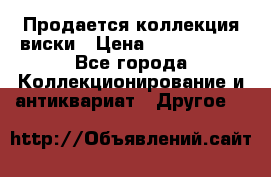  Продается коллекция виски › Цена ­ 3 500 000 - Все города Коллекционирование и антиквариат » Другое   